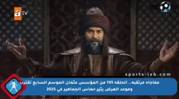 مفاجأة مرتقبة.. الحلقة 195 من المؤسس عثمان الموسم السابع تقترب وموعد العرض يثير حماس الجماهير في 2025